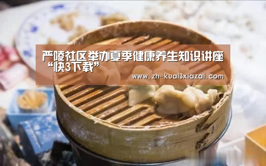 严陵社区举办夏季健康养生知识讲座“快3下载”(图3) 快3下载