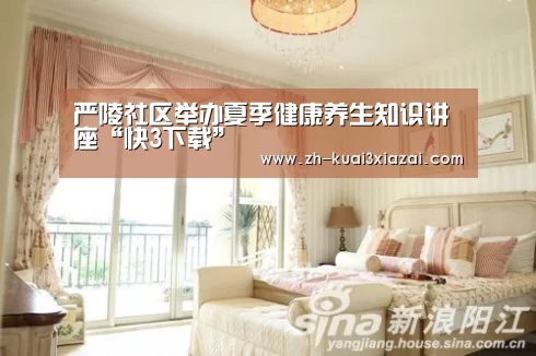 严陵社区举办夏季健康养生知识讲座“快3下载”(图2) 快3下载