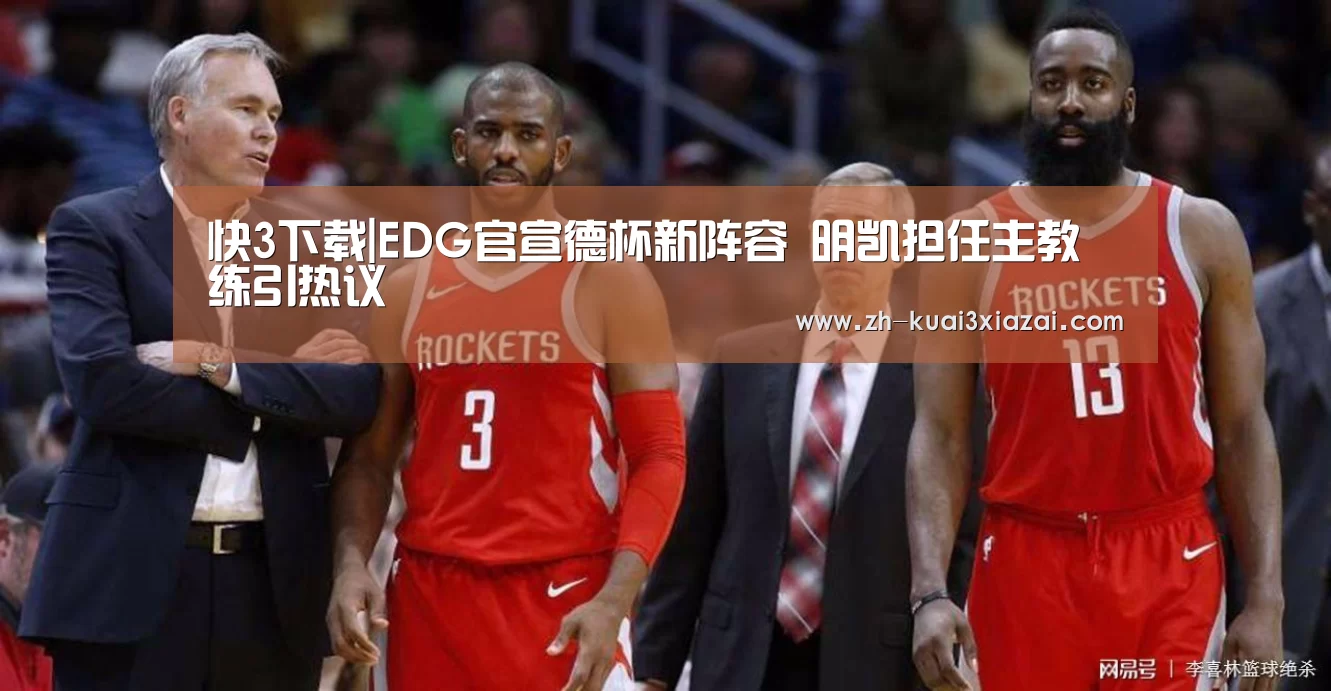 快3下载|EDG官宣德杯新阵容 明凯担任主教练引热议(图2) 快3下载